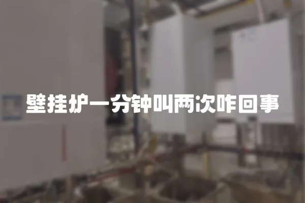 壁掛爐一分鐘叫兩次咋回事