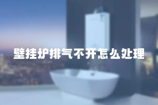 壁掛爐排氣不開怎么處理