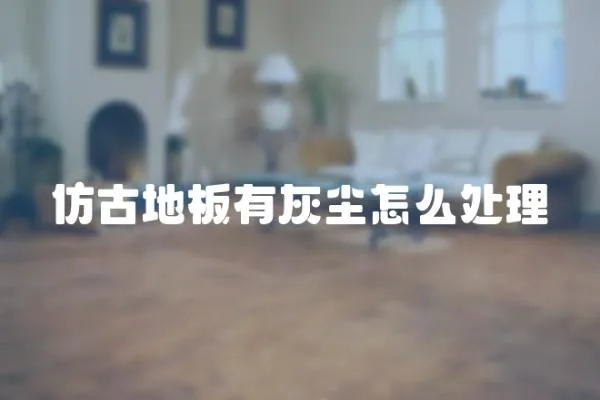仿古地板有灰塵怎么處理