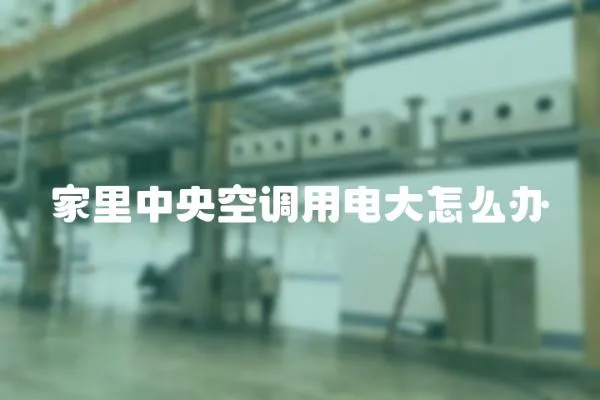 家里中央空調用電大怎么辦