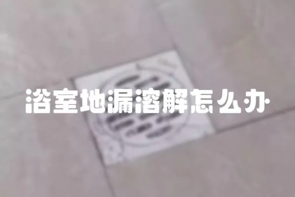 浴室地漏溶解怎么辦
