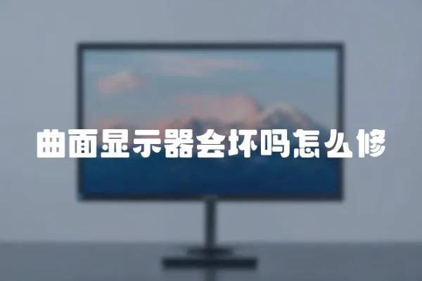 曲面顯示器會(huì)壞嗎怎么修