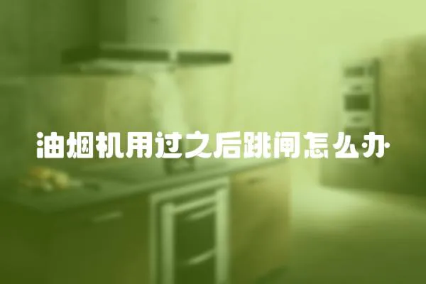 油煙機用過之后跳閘怎么辦