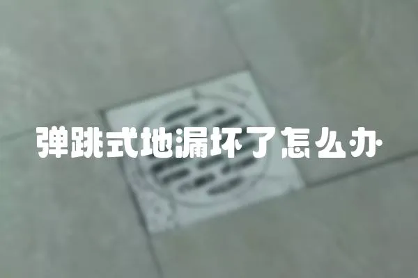 弹跳式地漏坏了怎么办