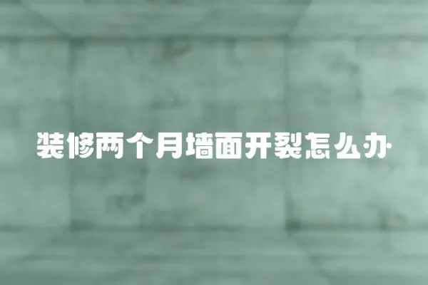 裝修兩個月墻面開裂怎么辦