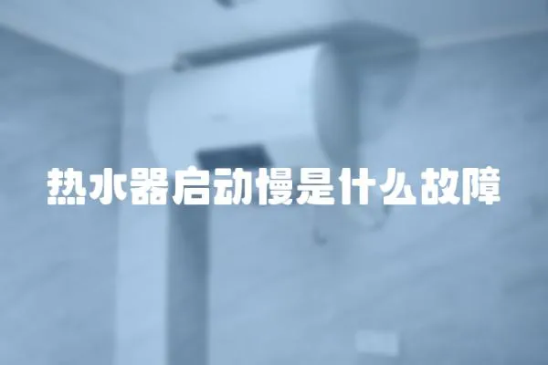 熱水器啟動慢是什么故障