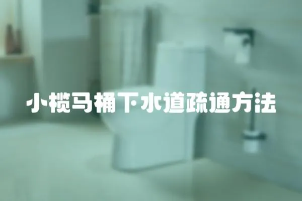 小欖馬桶下水道疏通方法