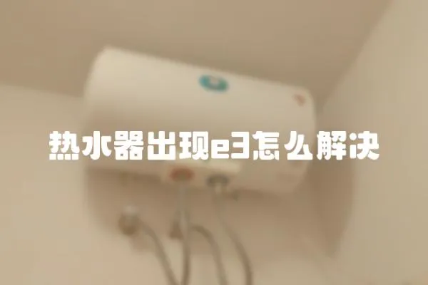 熱水器出現(xiàn)e3怎么解決