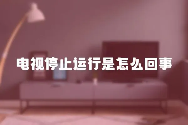 電視停止運行是怎么回事