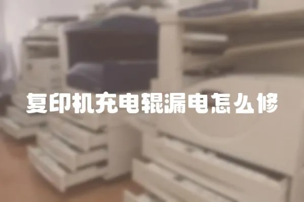 復印機充電輥漏電怎么修