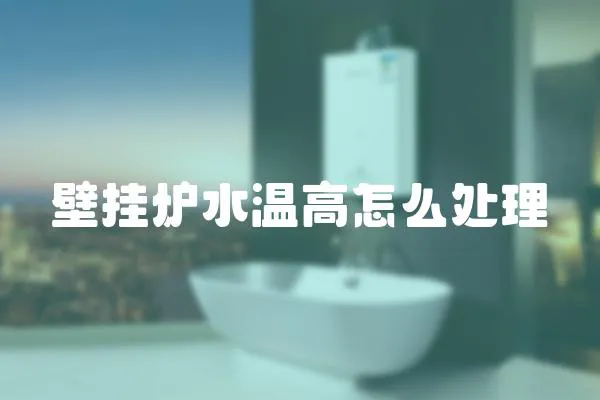 壁掛爐水溫高怎么處理