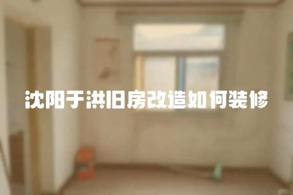 沈陽(yáng)于洪舊房改造如何裝修