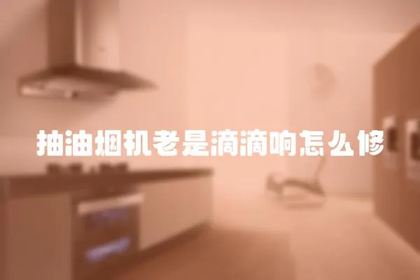 抽油煙機老是滴滴響怎么修