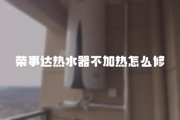 榮事達(dá)熱水器不加熱怎么修