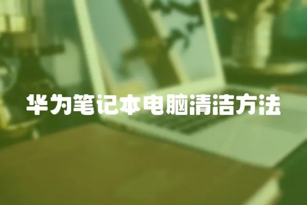 華為筆記本電腦清潔方法