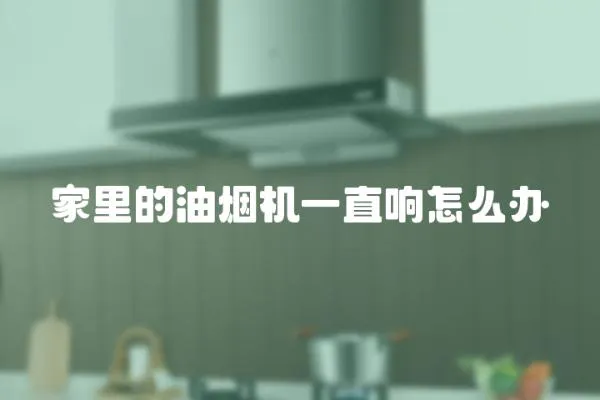 家里的油煙機一直響怎么辦