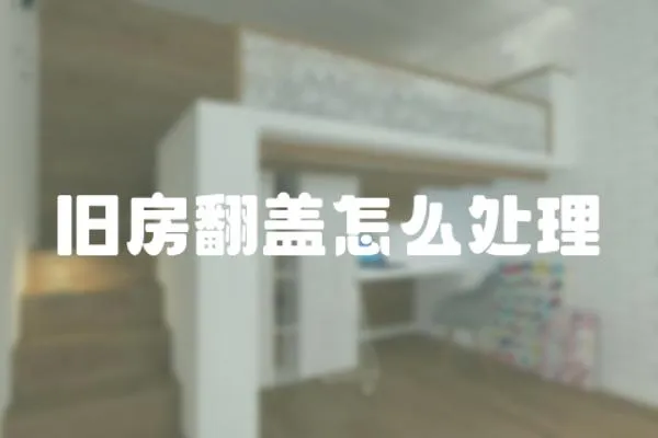 舊房翻蓋怎么處理