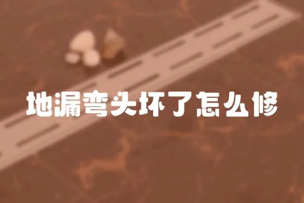 地漏彎頭壞了怎么修