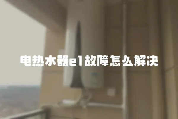 電熱水器e1故障怎么解決