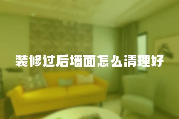 裝修過后墻面怎么清理好