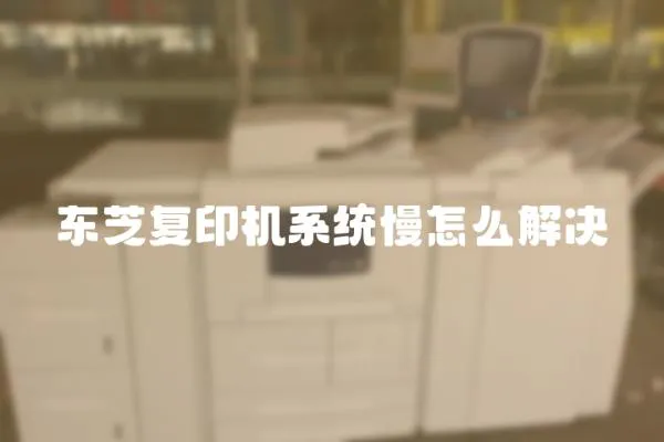 東芝復印機系統(tǒng)慢怎么解決