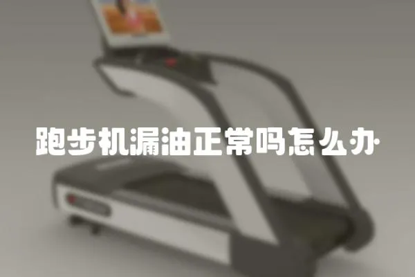 跑步機(jī)漏油正常嗎怎么辦