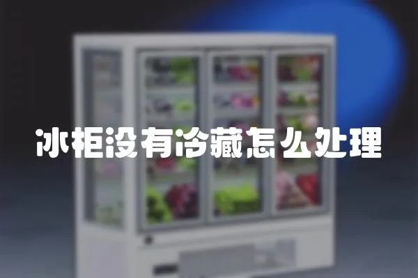 冰柜沒有冷藏怎么處理