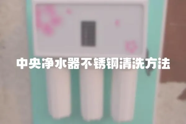 中央凈水器不銹鋼清洗方法