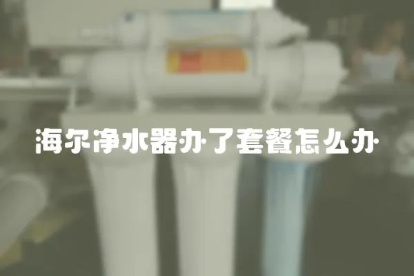 海爾凈水器辦了套餐怎么辦