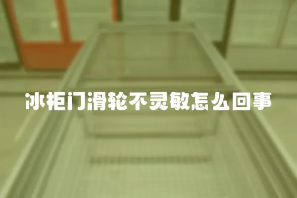 冰柜門滑輪不靈敏怎么回事