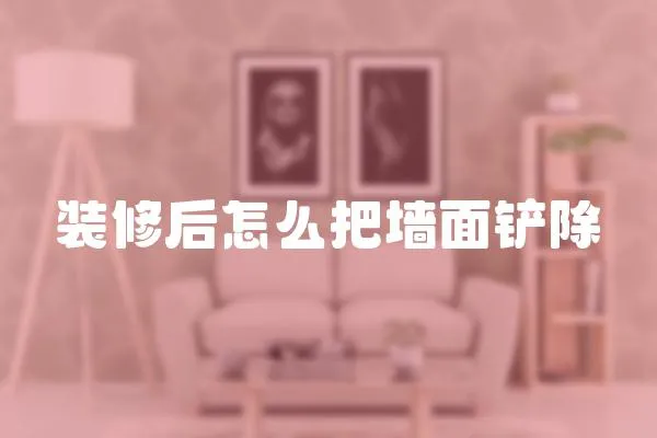 裝修后怎么把墻面鏟除