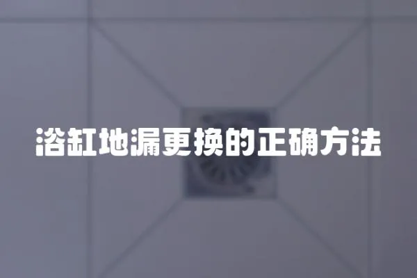 浴缸地漏更換的正確方法