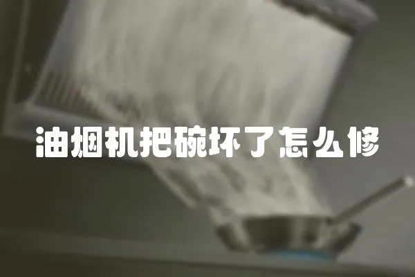 油煙機把碗壞了怎么修