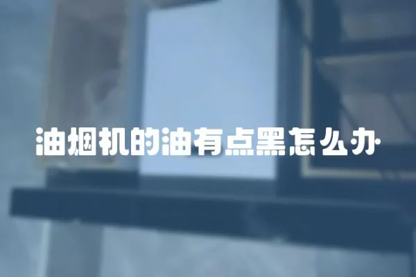 油煙機的油有點黑怎么辦
