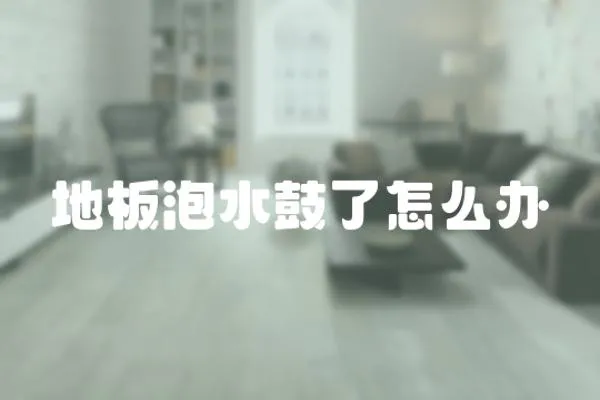 地板泡水鼓了怎么辦