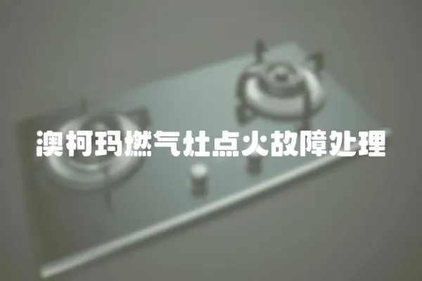 澳柯瑪燃氣灶點火故障處理