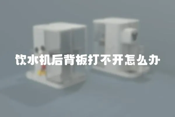 飲水機后背板打不開怎么辦