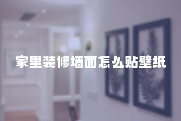 家里裝修墻面怎么貼壁紙