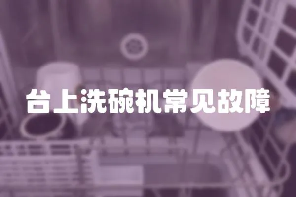 臺(tái)上洗碗機(jī)常見(jiàn)故障