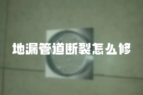 地漏管道斷裂怎么修