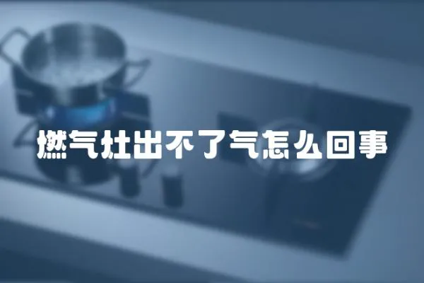 燃氣灶出不了氣怎么回事
