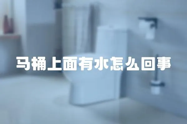 馬桶上面有水怎么回事