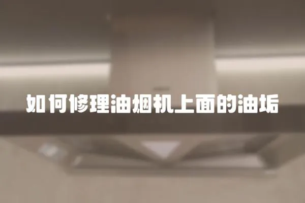 如何修理油煙機上面的油垢