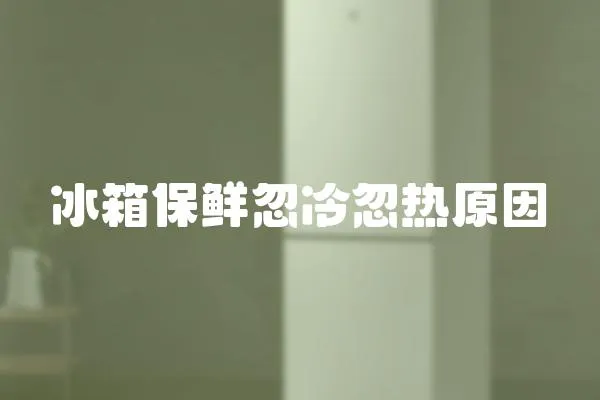 冰箱保鮮忽冷忽熱原因