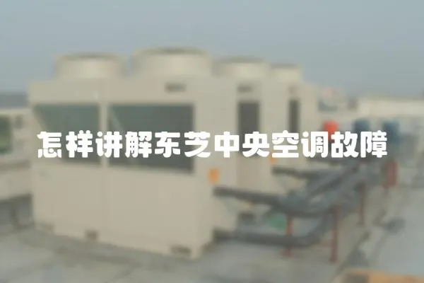 怎樣講解東芝中央空調(diào)故障