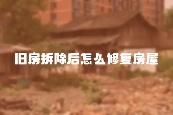 舊房拆除后怎么修復房屋