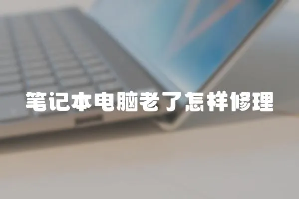 筆記本電腦老了怎樣修理