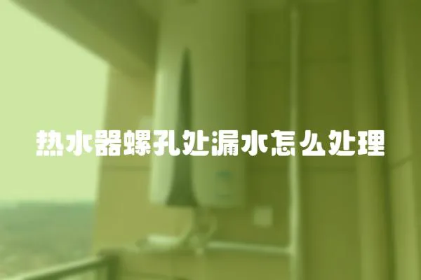 熱水器螺孔處漏水怎么處理