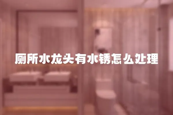 廁所水龍頭有水銹怎么處理