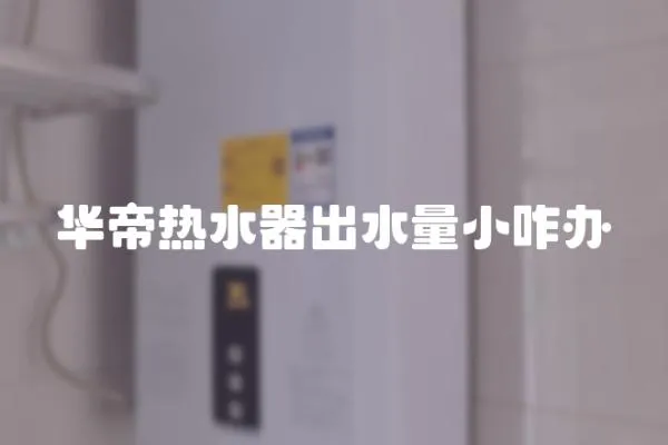 華帝熱水器出水量小咋辦